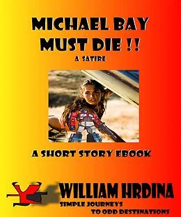 E-Book (epub) Michael Bay Must Die!! --A Satire (Simple Journeys to Odd Destinations, #18) von William Hrdina