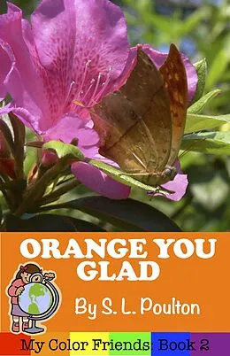 E-Book (epub) Orange You Glad: A Preschool Early Learning Colors Picture Book (My Color Friends, #2) von S. L. Poulton