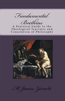 E-Book (epub) Fundamental Boethius: A Practical Guide to the Theological Tractates and Consolation of Philosophy von M. James Ziccardi