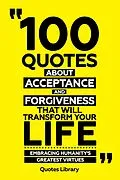 E-Book (epub) 100 Quotes About Acceptance And Forgiveness That Will Transform Your Life - Embracing Humanity's Greatest Virtues von Quotes Library