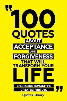 E-Book (epub) 100 Quotes About Acceptance And Forgiveness That Will Transform Your Life - Embracing Humanity's Greatest Virtues von Quotes Library