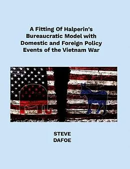 E-Book (epub) A Fitting of Halperin's Bureaucratic Model with Domestic and Foreign Policy Events of the Vietnam War von Steve Dafoe
