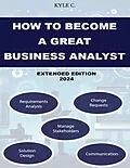 E-Book (epub) How to Become a Great Business Analyst Extended Edition 2024 von Kyle C.