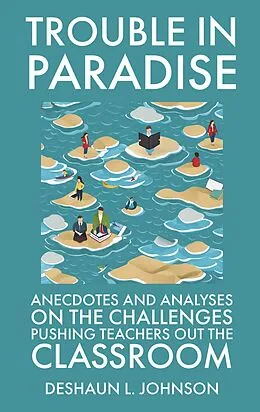E-Book (epub) Trouble in Paradise- Anecdotes and Analyses on the Challenges Pushing Teachers Out the Classroom von DeShaun L. Johnson