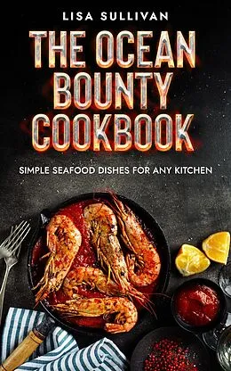 E-Book (epub) The Ocean Bounty Cookbook, Simple Seafood Dishes for Any Kitchen von Lisa Sullivan