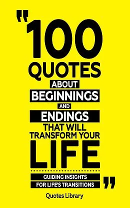 E-Book (epub) 100 Quotes About Beginnings And Endings (Revised) von Quotes Library