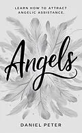 E-Book (epub) Angels: Learn How to Attract Angelic Assistance von Daniel Peter