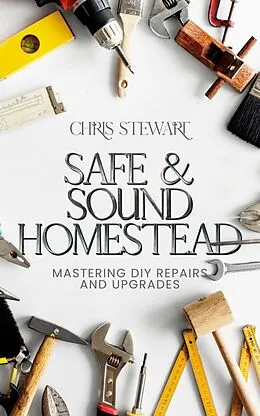 E-Book (epub) Safe & Sound Homestead, Mastering DIY Repairs and Upgrades von Chris Stewart