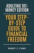 E-Book (epub) Adulting 101: Money Edition - Your Step-by-Step Guide to Financial Freedom von Robert C. Evans