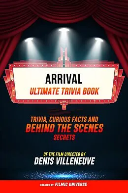 E-Book (epub) Arrival - Ultimate Trivia Book: Trivia, Curious Facts And Behind The Scenes Secrets Of The Film Directed By Denis Villeneuve von Filmic Universe