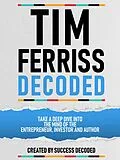 E-Book (epub) Tim Ferriss Decoded - Take A Deep Dive Into The Mind Of The Entrepreneur, Investor And Author von Success Decoded