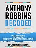 E-Book (epub) Anthony Robbins Decoded - Take A Deep Dive Into The Mind Of The World Famous Guru, Author And Motivational Speaker von Success Decoded