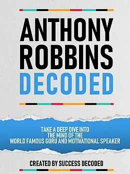 E-Book (epub) Anthony Robbins Decoded - Take A Deep Dive Into The Mind Of The World Famous Guru, Author And Motivational Speaker von Success Decoded
