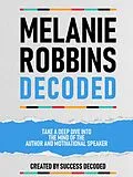 E-Book (epub) Melanie Robbins Decoded - Take A Deep Dive Into The Mind Of The Author And Motivational Speaker von Success Decoded