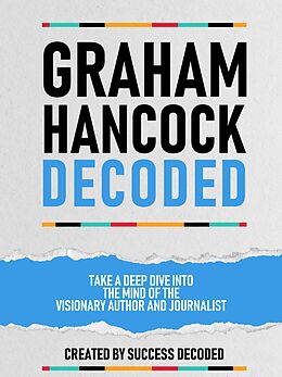 eBook (epub) Graham Hancock Decoded - Take A Deep Dive Into The Mind Of The Visionary Author And Journalist de Success Decoded, Success Decoded