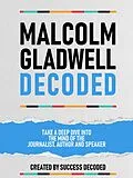 E-Book (epub) Malcolm Gladwell Decoded - Take A Deep Dive Into The Mind Of The Journalist, Author And Speaker von Success Decoded