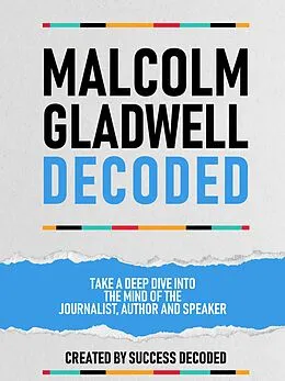 E-Book (epub) Malcolm Gladwell Decoded - Take A Deep Dive Into The Mind Of The Journalist, Author And Speaker von Success Decoded