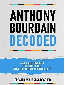 E-Book (epub) Anthony Bourdain Decoded - Take A Deep Dive Into The Mind Of The Traveler, Author And Rebel Chef von Success Decoded