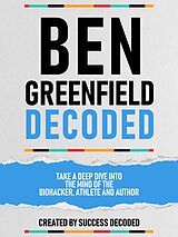 eBook (epub) Ben Greenfields Decoded - Take A Deep Dive Into The Mind Of The Biohacker, Athlete And Author de Success Decoded, Success Decoded