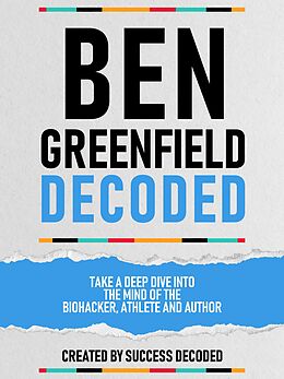 eBook (epub) Ben Greenfields Decoded - Take A Deep Dive Into The Mind Of The Biohacker, Athlete And Author de Success Decoded, Success Decoded