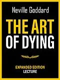 E-Book (epub) The Art Of Dying - Expanded Edition Lecture von Neville Goddard, Neville Goddard