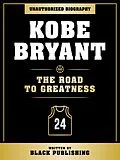 E-Book (epub) Kobe Bryant - The Road To Greatness: Unauthorized Biography von Black Publishing, Black Publishing