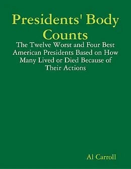 E-Book (epub) Presidents' Body Counts: The Twelve Worst and Four Best American Presidents Based on How Many Lived or Died Because of Their Actions von Al Carroll