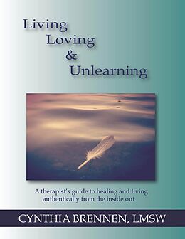 E-Book (epub) Living, Loving & Unlearning: A Therapist's Guide to Healing and Living Authentically from the Inside Out von Cynthia Brennen