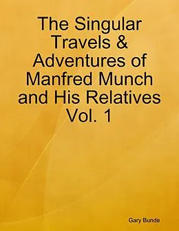 E-Book (epub) The Singular Travels & Adventures of Manfred Munch and His Relatives Vol. 1 von Gary Bunde