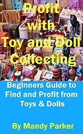 E-Book (epub) Profit with Toy and Doll Collecting - Beginners Guide to Find and Profit from Toys & Dolls von Mandy Parker