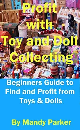 E-Book (epub) Profit with Toy and Doll Collecting - Beginners Guide to Find and Profit from Toys & Dolls von Mandy Parker