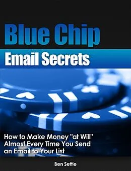 E-Book (epub) Blue Chip Email Secrets - How to Make Money "At Will" Almost Every Time You Send an Email to Your List von Ben Settle