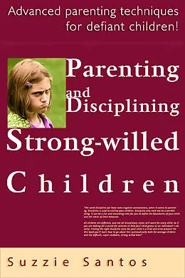 E-Book (epub) Parenting And Disciplining Strong Willed Children: Advanced Parenting Techniques For Defiant Children! von Suzzie Santos