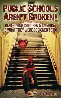 E-Book (epub) The Public Schools Aren't Broken - Destroying Children & America is What They Were Designed to Do von Greg Perry
