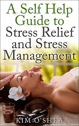 E-Book (epub) A Self Help Guide to Stress Relief and Stress Management von Kim O'Shea