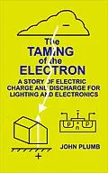 E-Book (epub) The Taming of the Electron: A Story of Electric Charge and Discharge for Lighting and Electronics von John Plumb