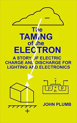 E-Book (epub) The Taming of the Electron: A Story of Electric Charge and Discharge for Lighting and Electronics von John Plumb