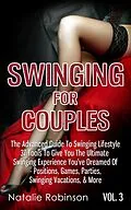 E-Book (epub) Swinging For Couples Vol. 3: The Advanced Guide To Swinging Lifestyle - 37 Tools To Give You The Ultimate Swinging Experience You've Dreamed Of - Positions, Games, Parties, Swinging Vacations, & More von Natalie Robinson