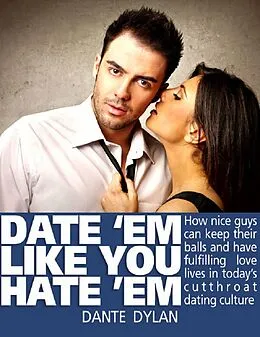 E-Book (epub) Date 'Em Like You Hate 'Em - How to Keep Your Balls and Have a Fulfilling Love Life in Today's Cutthroat Dating World von Dante Dylan