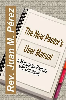 E-Book (epub) The New Pastor's User Manual - A Manual for Pastors with Questions von Juan M. Perez