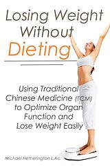 eBook (epub) Losing Weight Without Dieting: Using Traditional Chinese Medicine (TCM) to Optimize Organ Function and Lose Weight Easily de Michael Hetherington