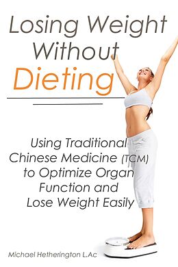 eBook (epub) Losing Weight Without Dieting: Using Traditional Chinese Medicine (TCM) to Optimize Organ Function and Lose Weight Easily de Michael Hetherington