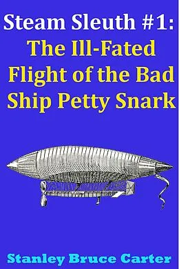 E-Book (epub) Steam Sleuth #1: The Ill Fated Flight of the Bad Ship Petty Snark von Stanley Bruce Carter