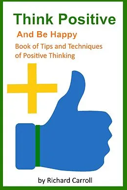E-Book (epub) Think Positive and Be Happy - Book of Tips and Techniques of Positive Thinking von Richard Carroll