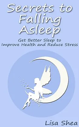 E-Book (epub) Secrets to Falling Asleep - Get Better Sleep to Improve Health and Reduce Stress von Lisa Shea