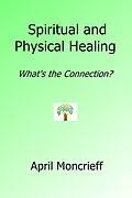 E-Book (epub) Spiritual and Physical Healing: What's the Connection? von April Moncrieff