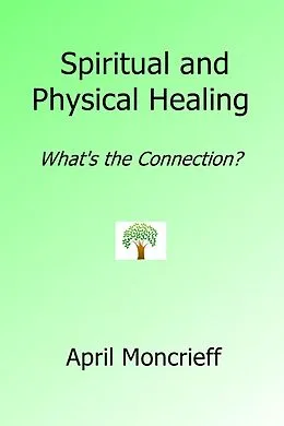 E-Book (epub) Spiritual and Physical Healing: What's the Connection? von April Moncrieff