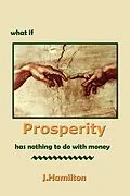 E-Book (epub) What If Prosperity Has Nothing To Do With Money! (The Shortcuts Through Life Series, #4) von J. Hamilton