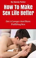E-Book (epub) How To Make Sex Life Better - Get A Longer And More Fulfilling Sex von Mandy Parker