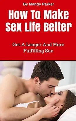 E-Book (epub) How To Make Sex Life Better - Get A Longer And More Fulfilling Sex von Mandy Parker